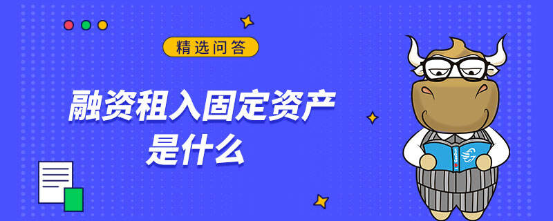 融资租入固定资产是什么