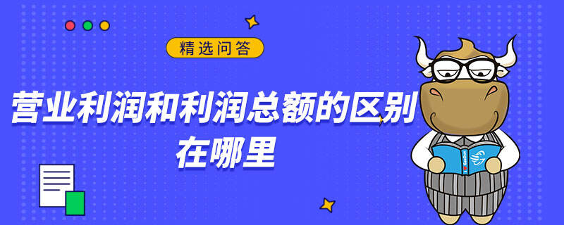 營業(yè)利潤和利潤總額的區(qū)別在哪里