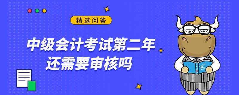 中級會計考試第二年還需要審核嗎