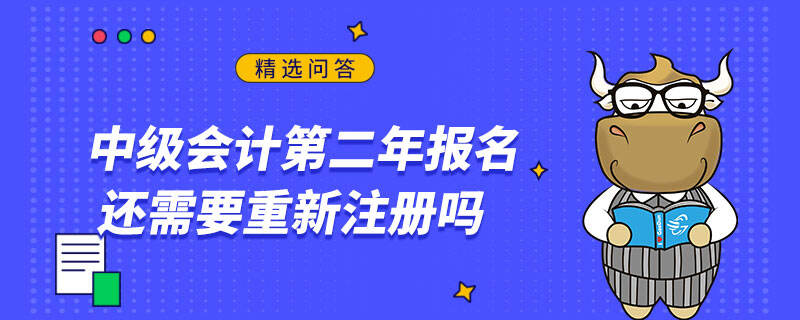 中级会计第二年报名还需要重新注册吗