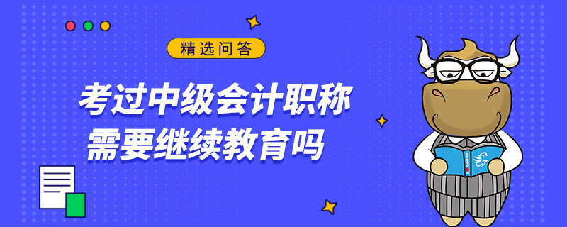 考過中級(jí)會(huì)計(jì)職稱需要繼續(xù)教育嗎