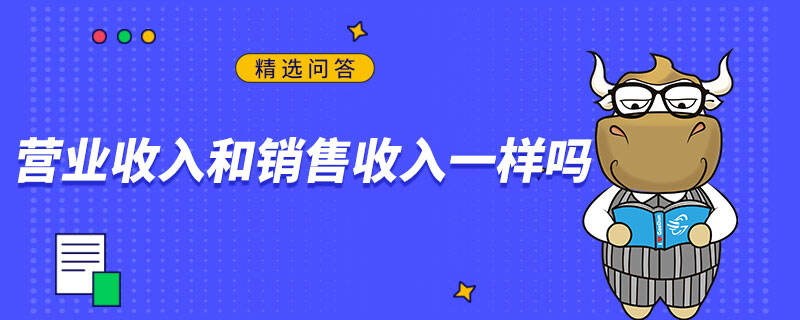 營業(yè)收入和銷售收入一樣嗎