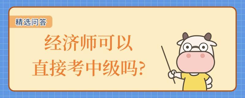 經(jīng)濟(jì)師可以直接考中級嗎?