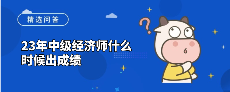 23年中级经济师什么时候出成绩