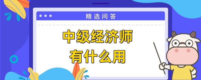 中级经济师有什么用处