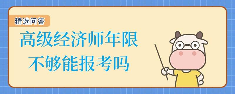 高級經(jīng)濟師年限不夠能報考嗎