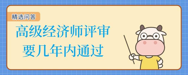 高級(jí)經(jīng)濟(jì)師評(píng)審要幾年內(nèi)通過