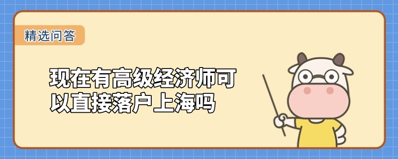 現(xiàn)在有高級經(jīng)濟(jì)師可以直接落戶上海嗎