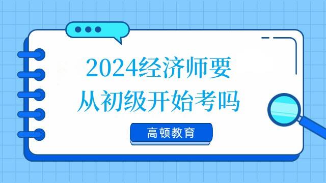 2024经济师要从初级开始考吗