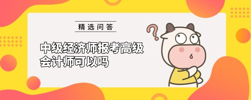 中级经济师报考高级会计师可以吗