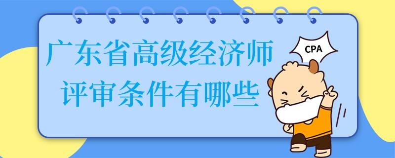 廣東省高級經(jīng)濟師評審條件有哪些