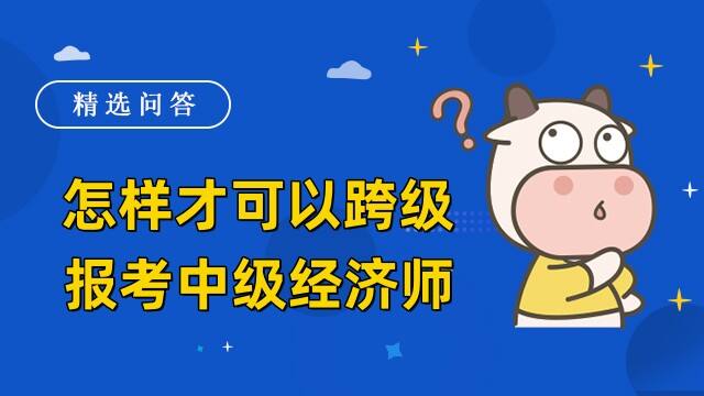 怎樣才可以跨級報考中級經(jīng)濟師