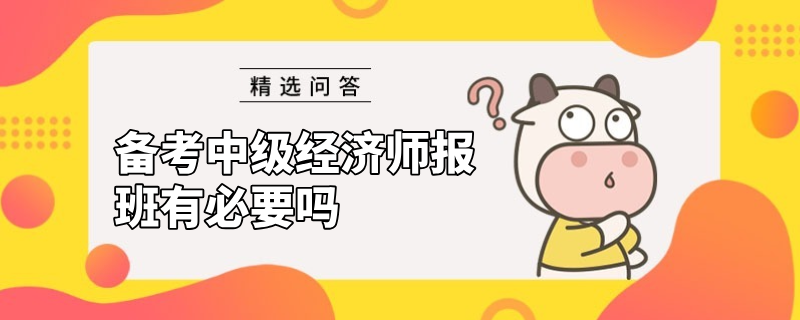 备考中级经济师报班有必要吗