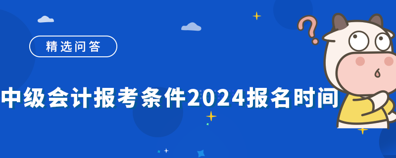 中級會計報考條件2024報名時間