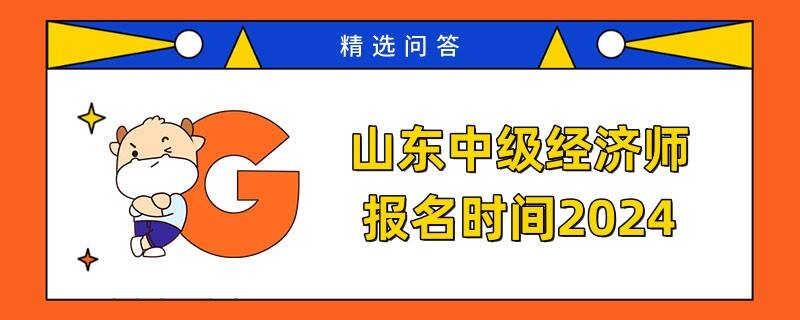 山东中级经济师报名时间2024