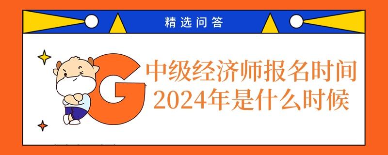 中级经济师报名时间2024年是什么时候