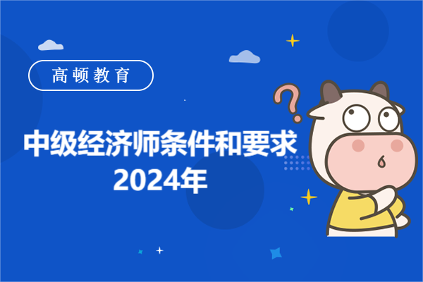 中級(jí)經(jīng)濟(jì)師條件和要求2024