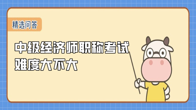 中级经济师职称考试难度大不大