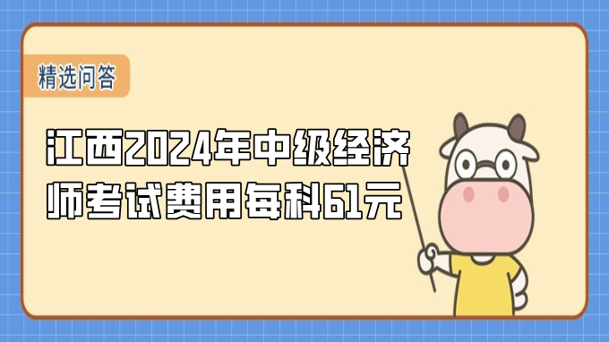 江西2024年中級經(jīng)濟師考試費用每科61元