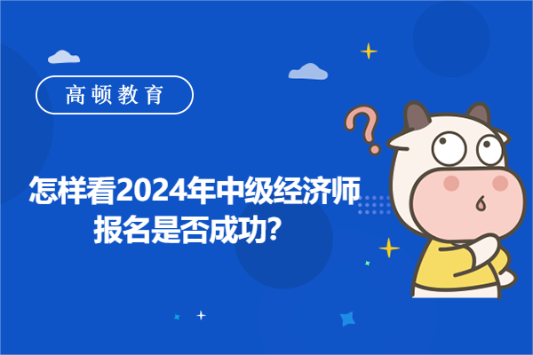 怎樣看2024年中級經(jīng)濟師報名是否成功？