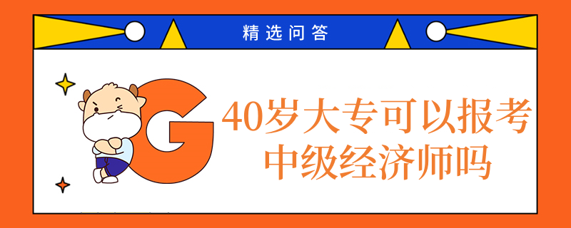 40歲大專可以報考中級經(jīng)濟師嗎