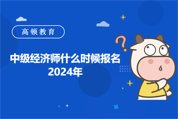 中级经济师什么时候报名2024年