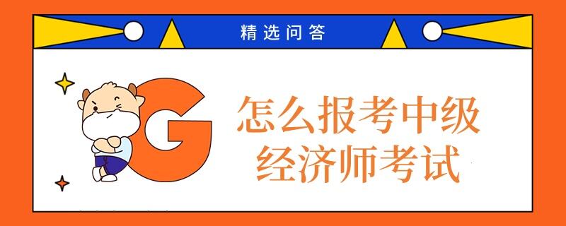 怎么报考中级经济师考试