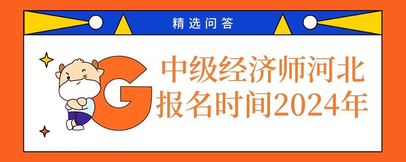 中級經(jīng)濟(jì)師河北報名時間2024年