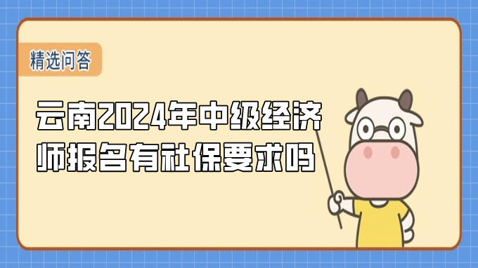 云南2024年中級經(jīng)濟(jì)師報名有社保要求嗎