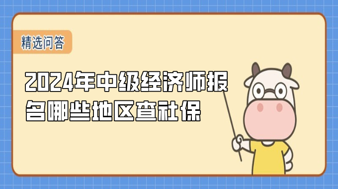 2024年中級經(jīng)濟(jì)師報名哪些地區(qū)查社保