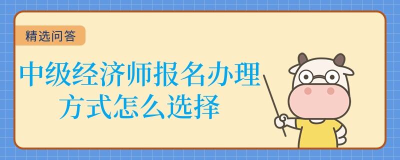 中級經(jīng)濟(jì)師報名辦理方式怎么選擇