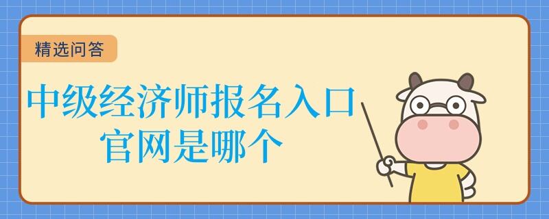 中級經(jīng)濟(jì)師報名入口官網(wǎng)是哪個