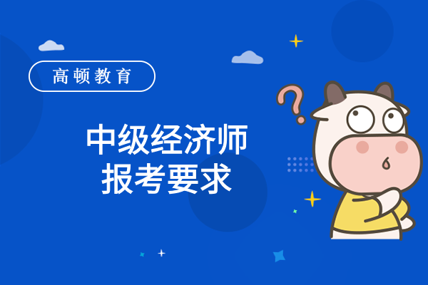 中级经济师报考要求有哪些