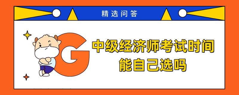 中級經(jīng)濟師考試時間能自己選嗎