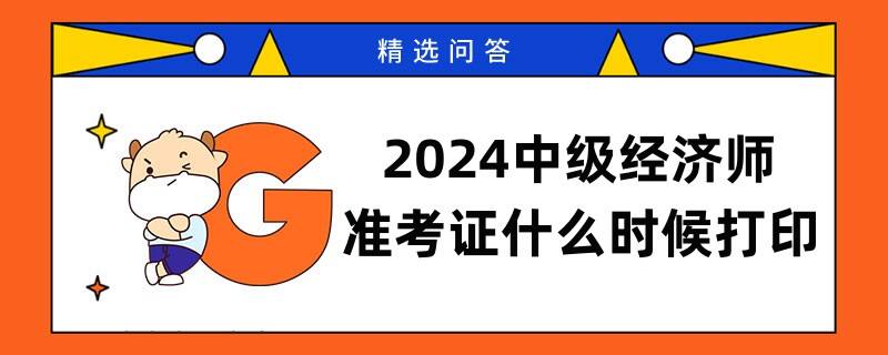 2024中級經(jīng)濟(jì)師準(zhǔn)考證什么時候打印