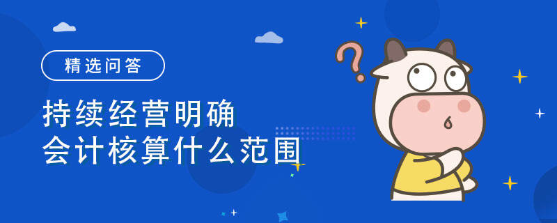 持续经营明确会计核算什么范围