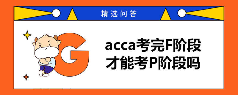 acca考完F階段才能考P階段嗎