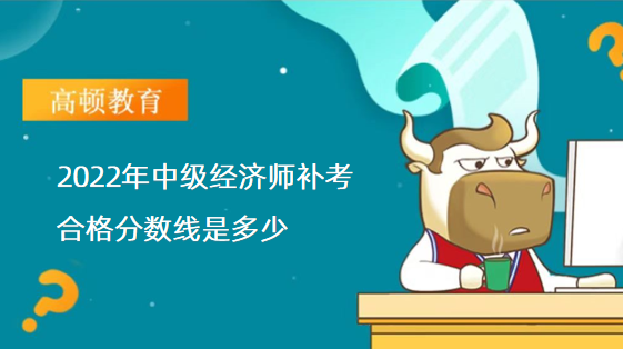 2022年中级经济师补考合格分数线是多少