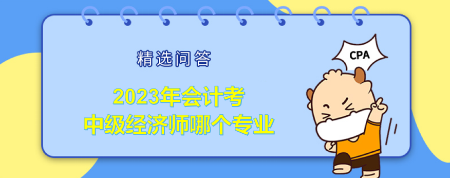 2023年会计考中级经济师哪个专业