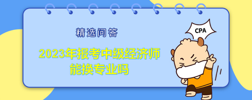 2023年报考中级经济师能换专业吗