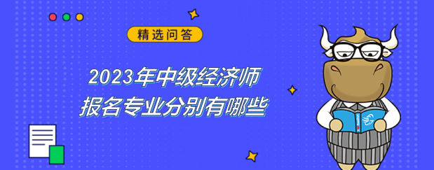 2023年中級經(jīng)濟(jì)師報(bào)名專業(yè)分別有哪些