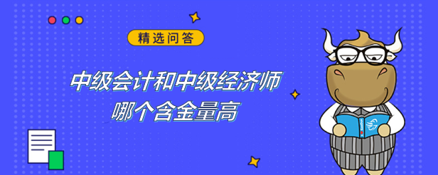 中級會計和中級經(jīng)濟師哪個含金量高