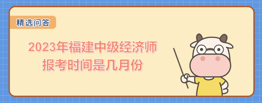 2023年福建中級經(jīng)濟(jì)師報(bào)考時(shí)間是幾月份