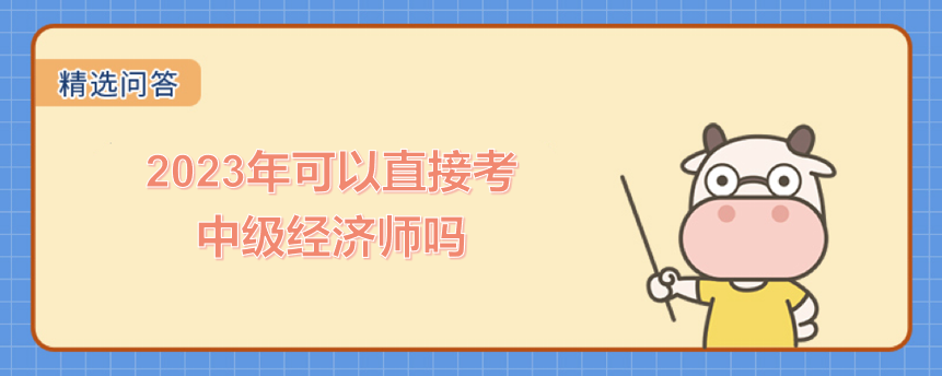 2023年可以直接考中级经济师吗