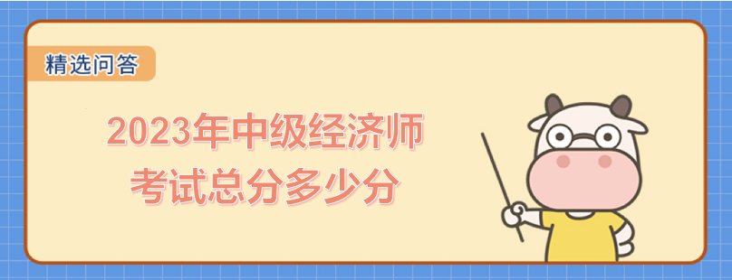 2023年中級(jí)經(jīng)濟(jì)師考試總分多少分