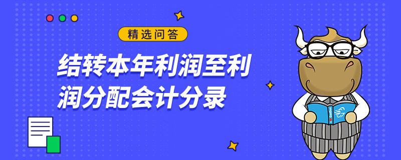 結(jié)轉(zhuǎn)本年利潤至利潤分配會計分錄