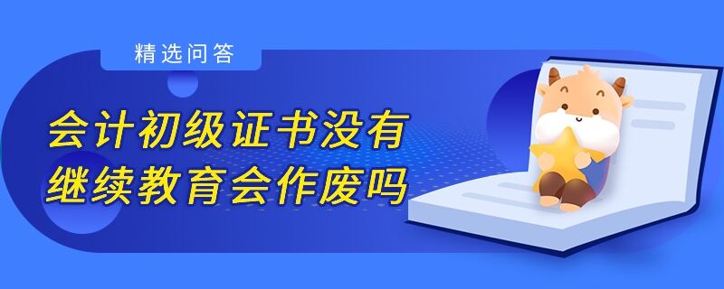 會計初級證書沒有繼續(xù)教育會作廢嗎