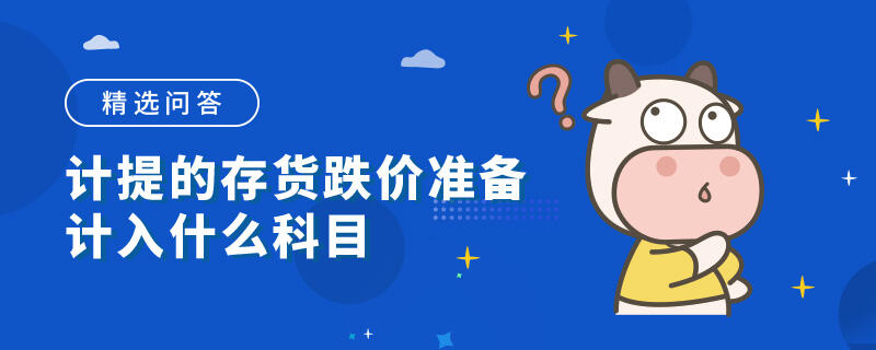 計提的存貨跌價準(zhǔn)備計入什么科目