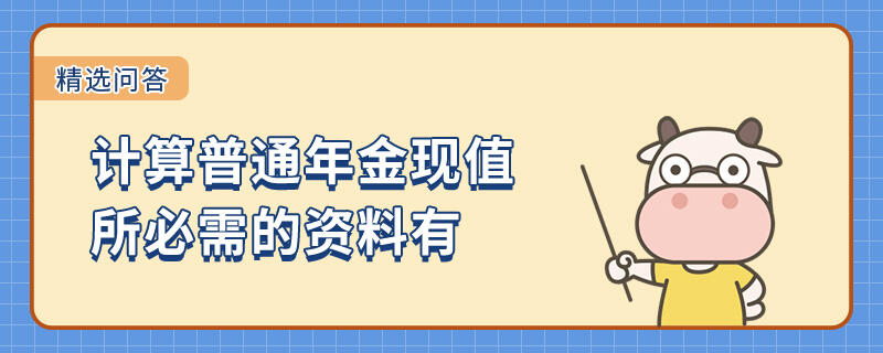 计算普通年金现值所必需的资料有