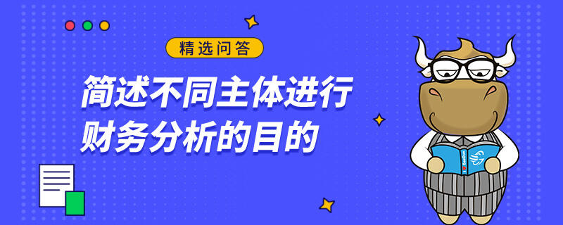 簡述不同主體進(jìn)行財務(wù)分析的目的